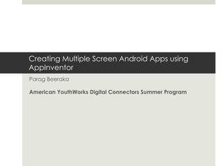 Creating Multiple Screen Android Apps using AppInventor Parag Beeraka American YouthWorks Digital Connectors Summer Program 