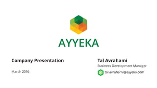 Company Presentation
March 2016
Tal Avrahami
Business Development Manager
tal.avrahami@ayyeka.com
 