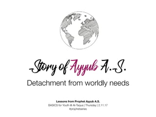 Story of Ayyub A.S.
Detachment from worldly needs
Lessons from Prophet Ayyub A.S.
BASICS for Youth @ Al-Taqua | Thursday | 2.11.17
#prophetseries
 