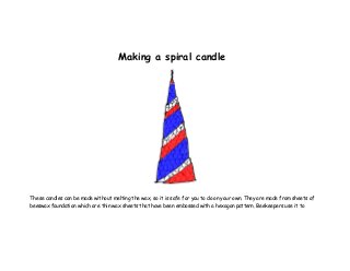 Making a spiral candle
These candles can be made without melting the wax, so it is safe for you to do on your own. They are made from sheets of
beeswax foundation which are thin wax sheets that have been embossed with a hexagon pattern. Beekeepers use it to
 