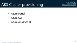 https://azureezy.com
© 2020 AzureEzy and AzureTalk. All rights reserved!
AKS Cluster provisioning
38
• Azure Portal
• Azure CLI
• Azure ARM Script
 