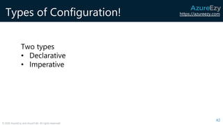 https://azureezy.com
© 2020 AzureEzy and AzureTalk. All rights reserved!
Types of Configuration!
42
Two types
• Declarative
• Imperative
 