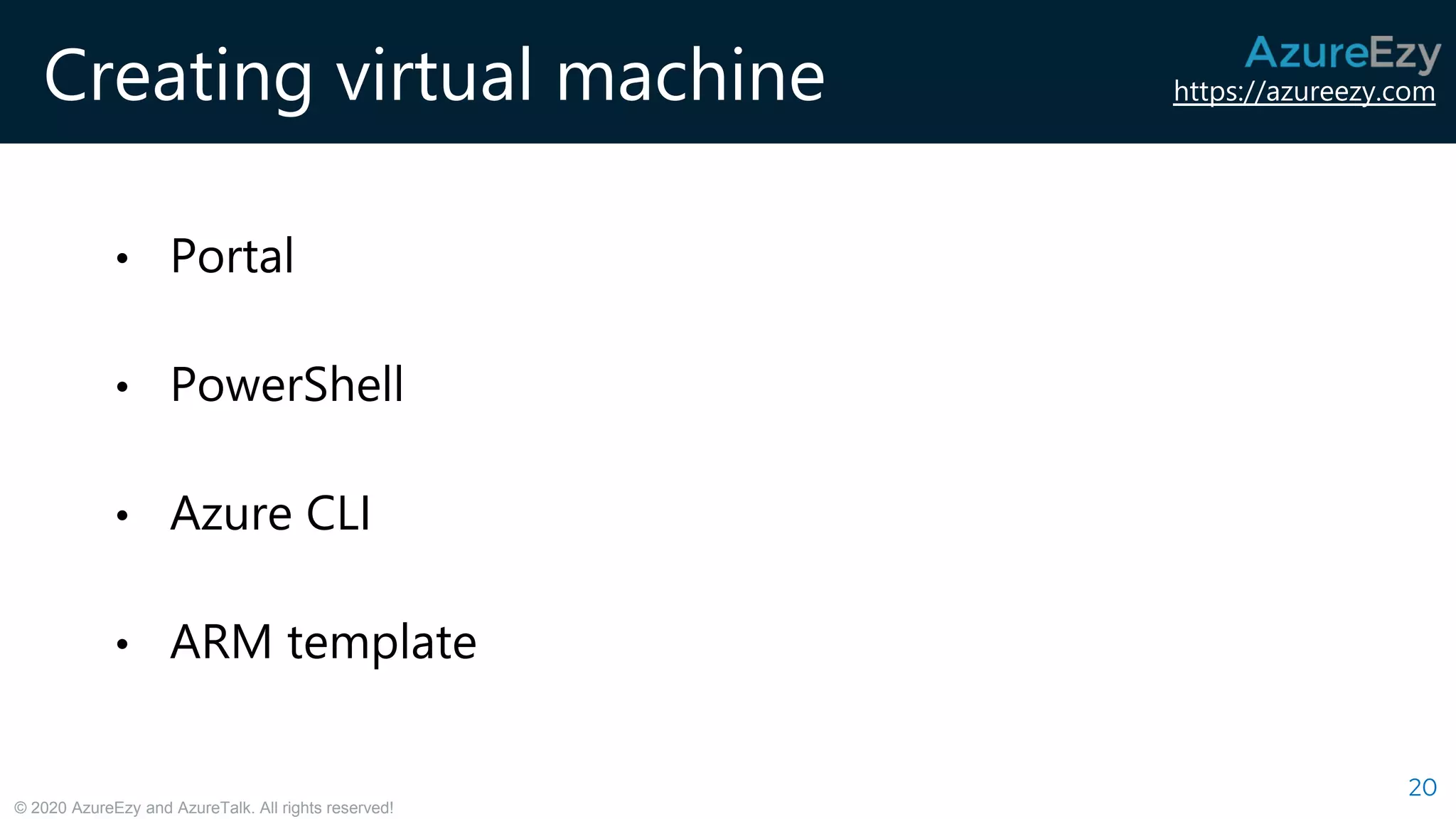 https://azureezy.com
© 2020 AzureEzy and AzureTalk. All rights reserved!
Creating virtual machine
20
• Portal
• PowerShell
• Azure CLI
• ARM template
 