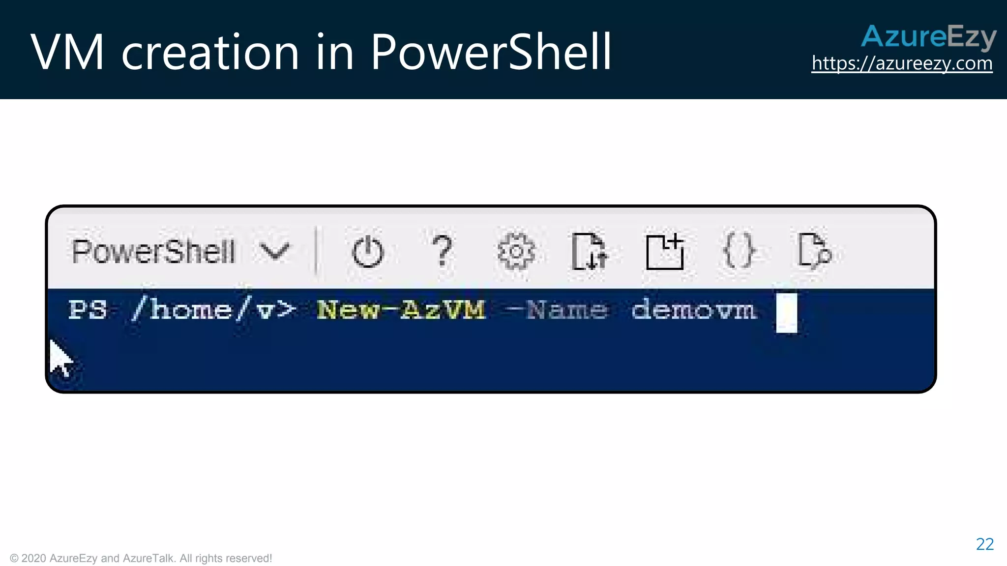 https://azureezy.com
© 2020 AzureEzy and AzureTalk. All rights reserved!
VM creation in PowerShell
22
 