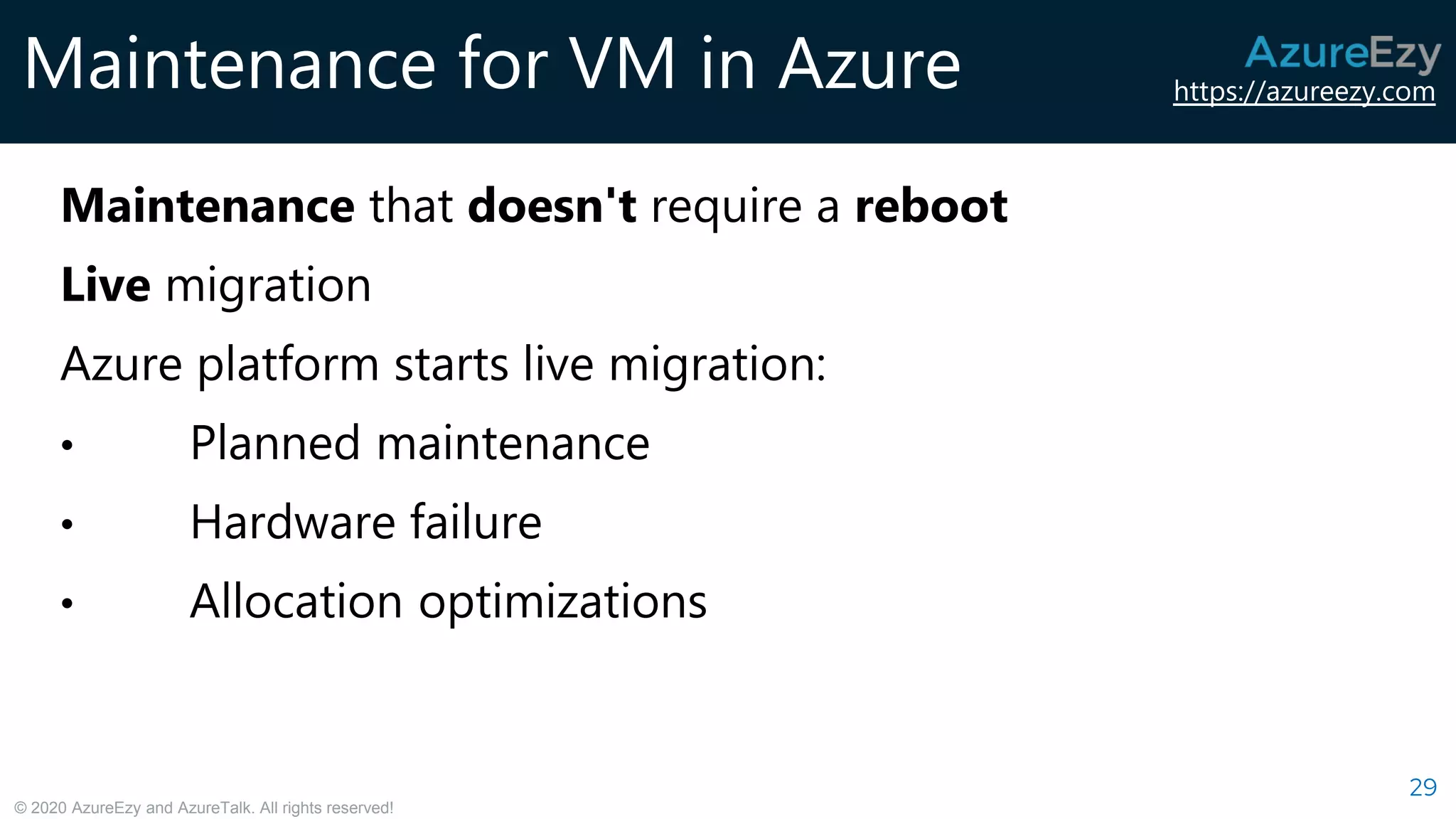 https://azureezy.com
© 2020 AzureEzy and AzureTalk. All rights reserved!
Maintenance for VM in Azure
29
Maintenance that doesn't require a reboot
Live migration
Azure platform starts live migration:
• Planned maintenance
• Hardware failure
• Allocation optimizations
 