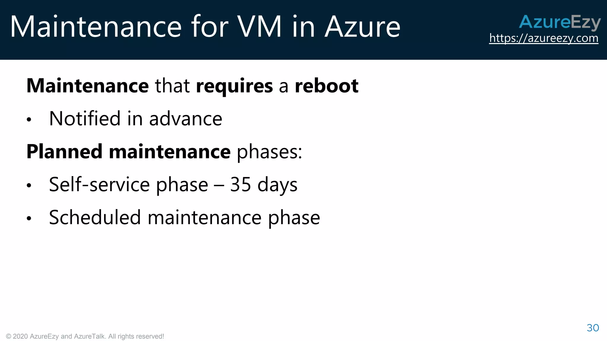 https://azureezy.com
© 2020 AzureEzy and AzureTalk. All rights reserved!
Maintenance for VM in Azure
30
Maintenance that requires a reboot
• Notified in advance
Planned maintenance phases:
• Self-service phase – 35 days
• Scheduled maintenance phase
 