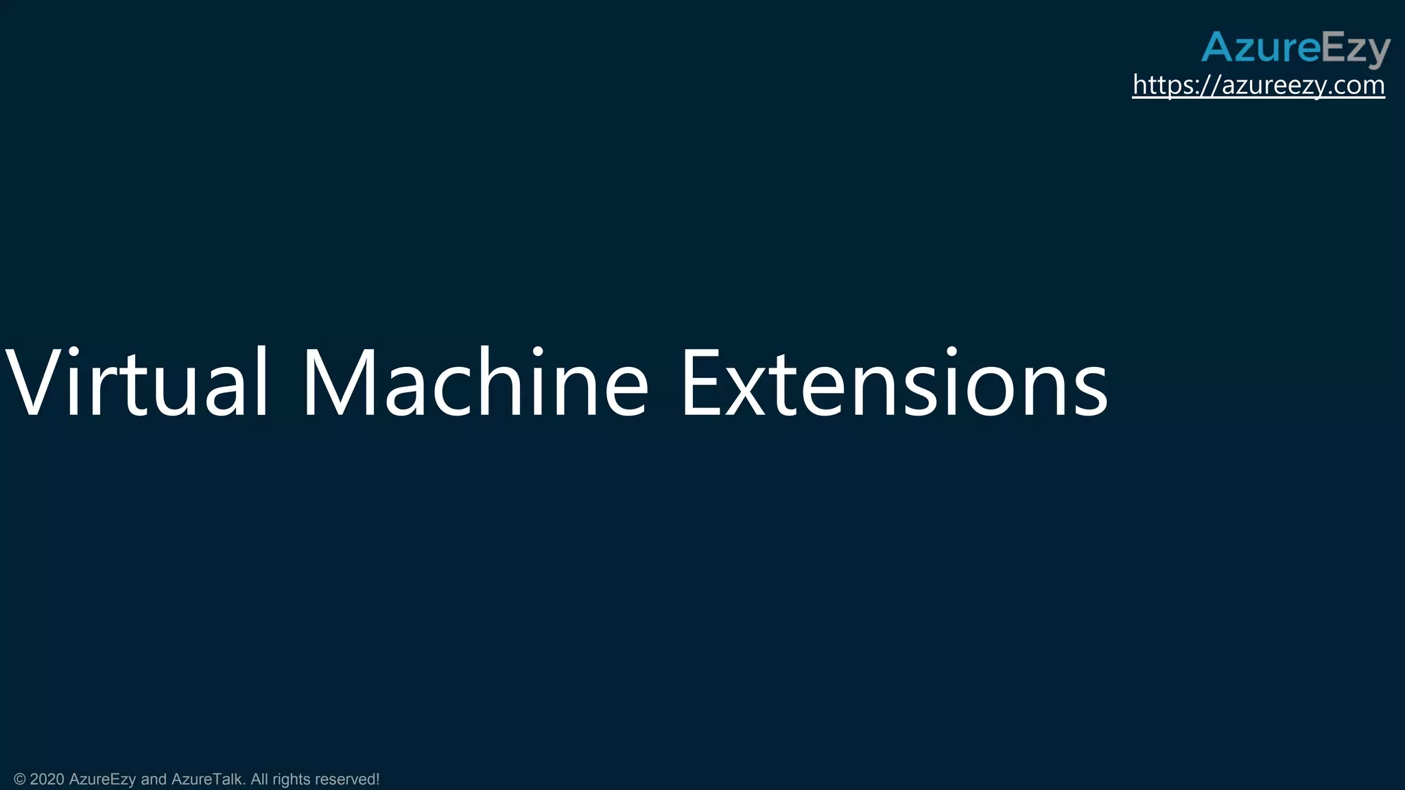 https://azureezy.com
© 2020 AzureEzy and AzureTalk. All rights reserved!
Virtual Machine Extensions
 