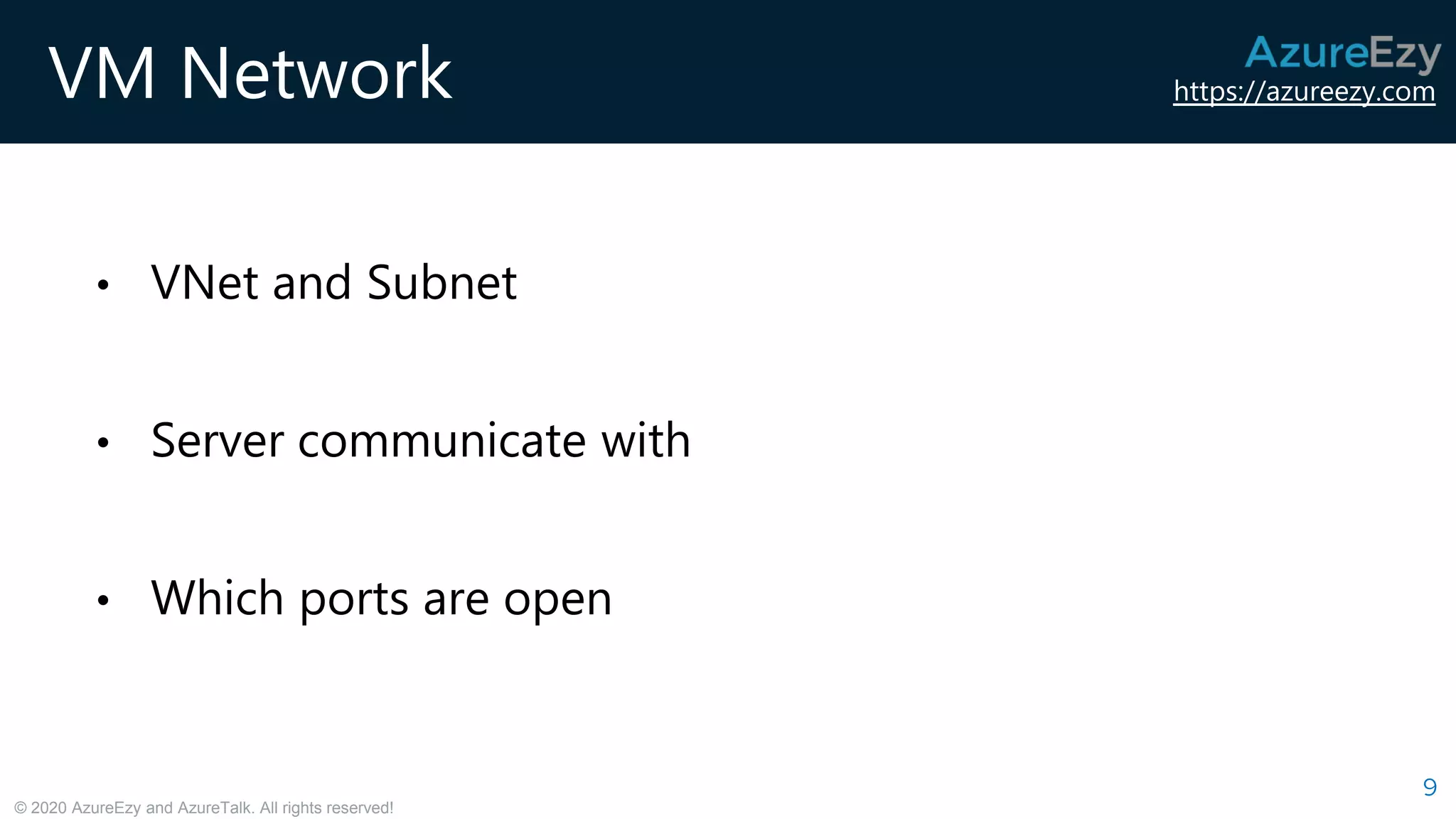 https://azureezy.com
© 2020 AzureEzy and AzureTalk. All rights reserved!
VM Network
9
• VNet and Subnet
• Server communicate with
• Which ports are open
 