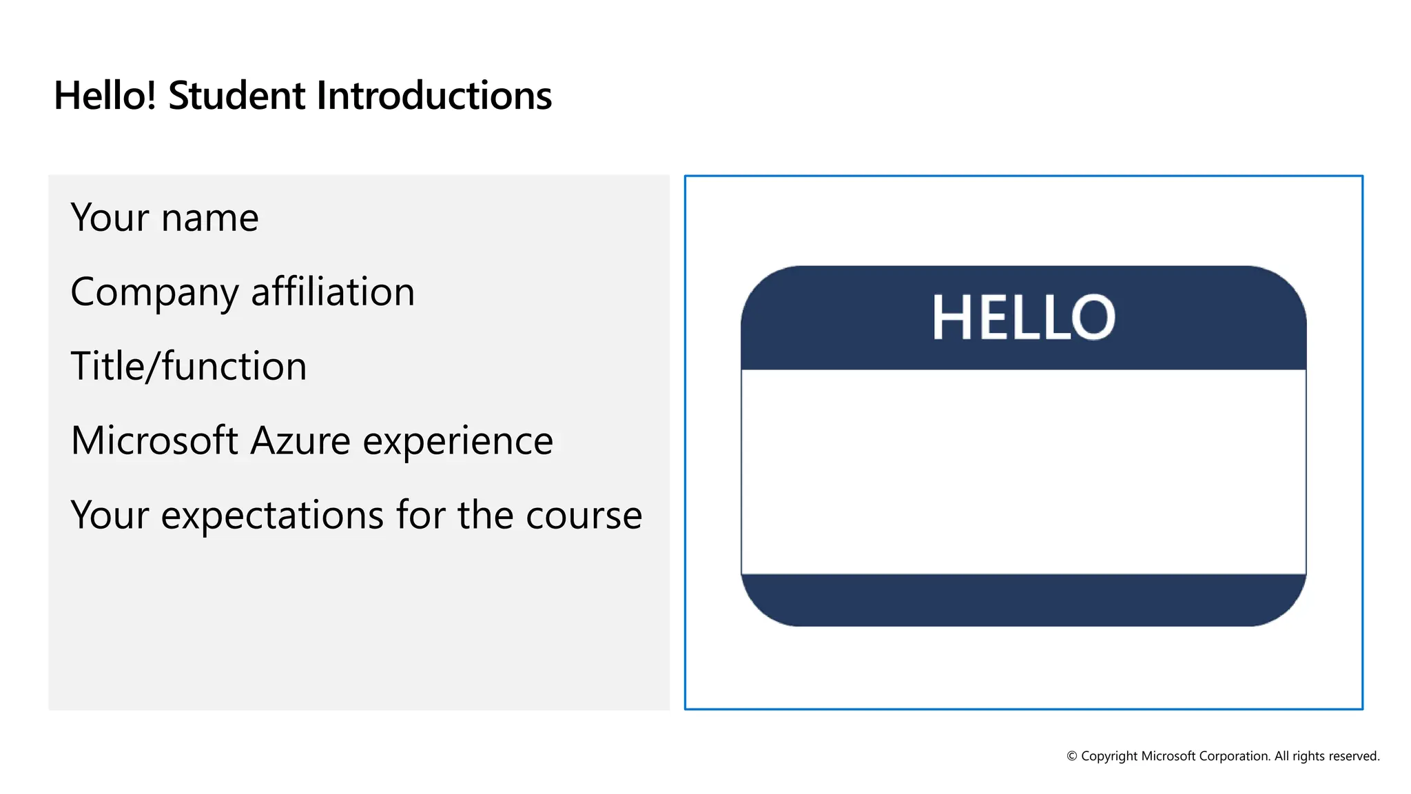 © Copyright Microsoft Corporation. All rights reserved.
Hello! Student Introductions
Your name
Company affiliation
Title/function
Microsoft Azure experience
Your expectations for the course
 