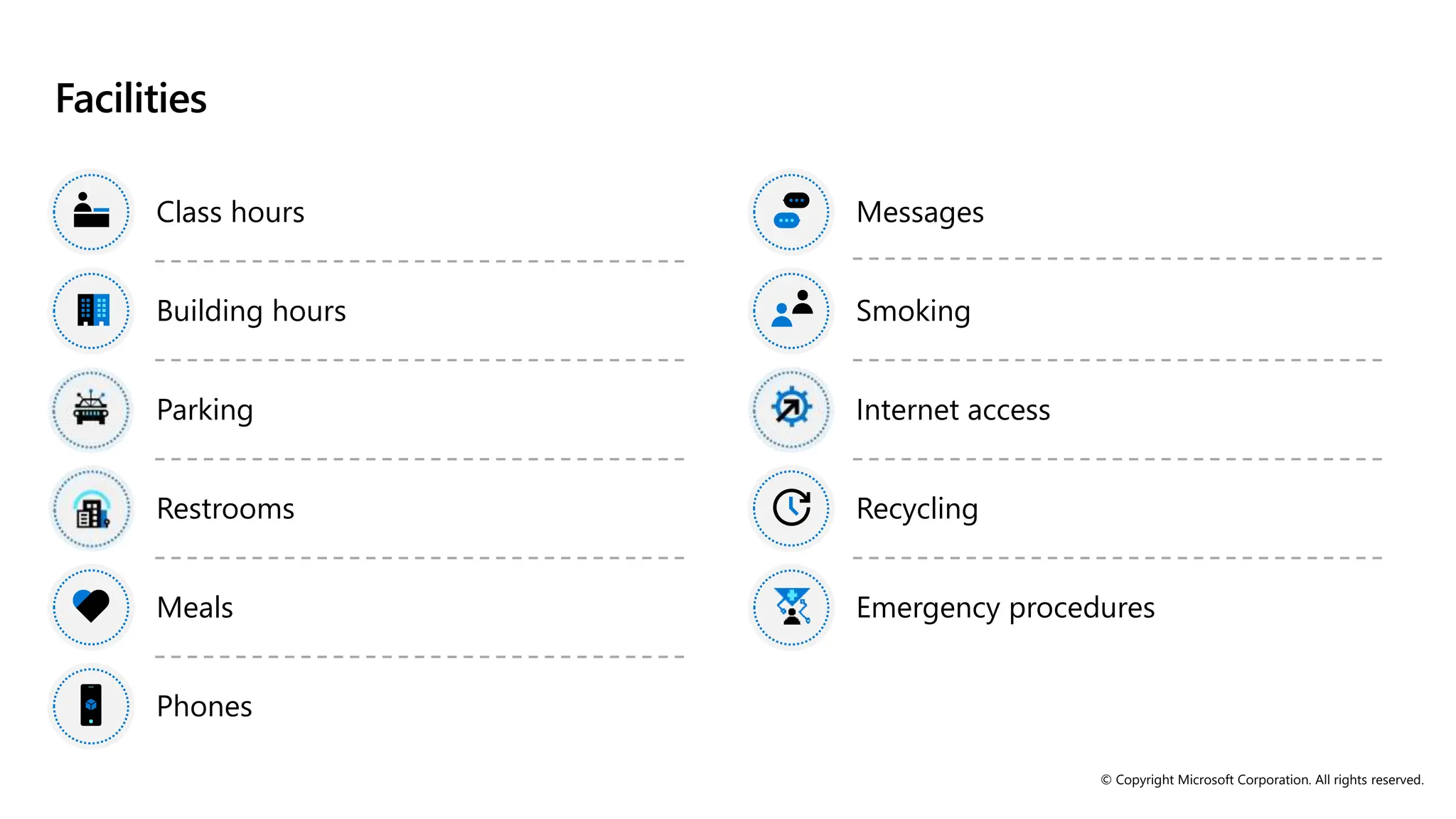 © Copyright Microsoft Corporation. All rights reserved.
Facilities
Class hours
Building hours
Parking
Restrooms
Meals
Phones
Messages
Smoking
Internet access
Recycling
Emergency procedures
 