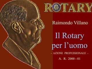 Raimondo Villano

Il Rotary
per l’
l’uomo
- AZIONE PROFESSIONALE -

A. R. 2000 - 01

 