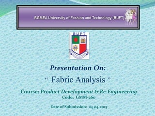 Presentation On:
“ Fabric Analysis ”
Course: Product Development & Re-Engineering
Code: GMM-260
Date of Submission: 24-04-2015
 