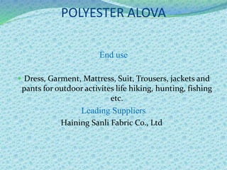 POLYESTER ALOVA
End use
 Dress, Garment, Mattress, Suit, Trousers, jackets and
pants for outdoor activites life hiking, hunting, fishing
etc.
Leading Suppliers
Haining Sanli Fabric Co., Ltd
 