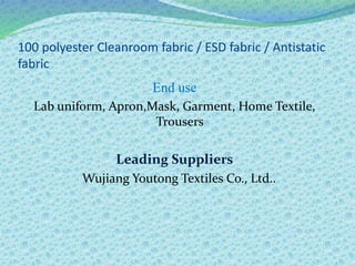 100 polyester Cleanroom fabric / ESD fabric / Antistatic
fabric
End use
Lab uniform, Apron,Mask, Garment, Home Textile,
Trousers
Leading Suppliers
Wujiang Youtong Textiles Co., Ltd..
 