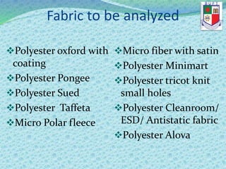 Fabric to be analyzed
Polyester oxford with
coating
Polyester Pongee
Polyester Sued
Polyester Taffeta
Micro Polar fleece
Micro fiber with satin
Polyester Minimart
Polyester tricot knit
small holes
Polyester Cleanroom/
ESD/ Antistatic fabric
Polyester Alova
 