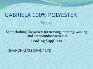 GABRIELA 100% POLYESTER
End use
Sport clothing like jackets for trecking, hunting, walking
and other outdoor activities.
Leading Suppliers
 SHANGHAI XM GROUP LTD
 