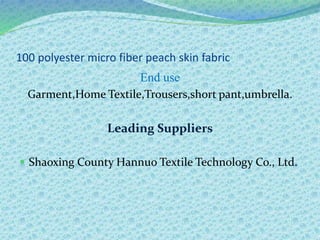 100 polyester micro fiber peach skin fabric
End use
Garment,Home Textile,Trousers,short pant,umbrella.
Leading Suppliers
 Shaoxing County Hannuo Textile Technology Co., Ltd.
 