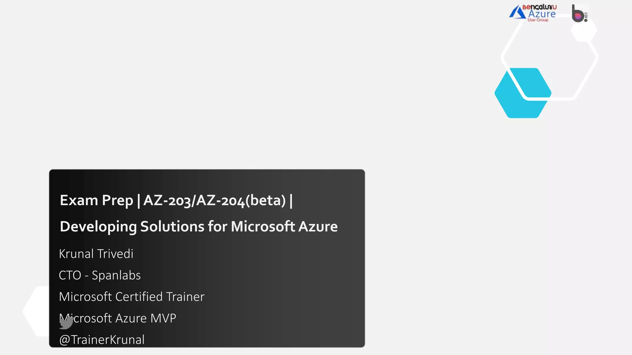 Exam Prep | AZ-203/AZ-204(beta) |
Developing Solutions for Microsoft Azure
Krunal Trivedi
CTO - Spanlabs
Microsoft Certified Trainer
Microsoft Azure MVP
@TrainerKrunal
 