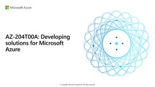 © Copyright Microsoft Corporation. All rights reserved.
AZ-204T00A: Developing
solutions for Microsoft
Azure
 