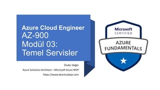 Azure Cloud Engineer
AZ-900
Modül 03:
Temel Servisler
Önder Değer
Azure Solutions Architect – Microsoft Azure MVP
https://www.devcloudops.com
 