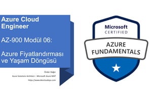 Azure Cloud
Engineer
AZ-900 Modül 06:
Azure Fiyatlandırması
ve Yaşam Döngüsü
Önder Değer
Azure Solutions Architect – Microsoft Azure MVP
https://www.devcloudops.com
 