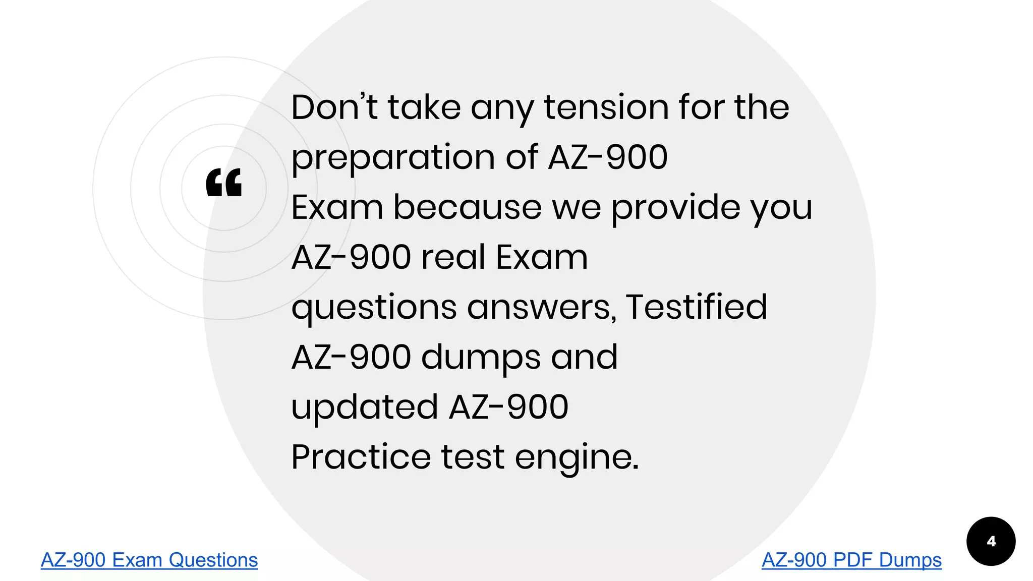 “
Don’t take any tension for the
preparation of AZ-900
Exam because we provide you
AZ-900 real Exam
questions answers, Testified
AZ-900 dumps and
updated AZ-900
Practice test engine.
4
AZ-900 Exam Questions AZ-900 PDF Dumps
 