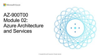 © Copyright Microsoft Corporation. All rights reserved.
AZ-900T00
Module 02:
Azure Architecture
and Services
 