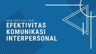 EFEKTIVITAS
KOMUNIKASI
INTERPERSONAL
AGUS ZAINI, S.Psi., M.Si
 