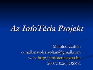 Az InfoTéria Projekt Matolcsi Zoltán e-mail:matolcsizoltan@gmail.com web:  http :// infoteria.extra.hu 2007.10.26, OSZK 