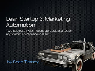 Lean Startup & Marketing Automation
Two subjects I wish I could go back and teach my
former entrepreneurial self




by Sean Tierney
 