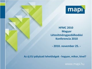 HFMC 2010  Magyar Létesítménygazdálkodási Konferencia 2010 - 2010. november 25. -  Az új EU pályázati lehetőségek - hogyan, mikor, kivel? 