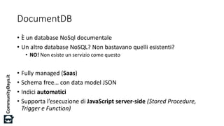 #CDays14 – Milano 25, 26 e 27 Febbraio 2014
DocumentDB
• È un database NoSql documentale
• Un altro database NoSQL? Non ba...