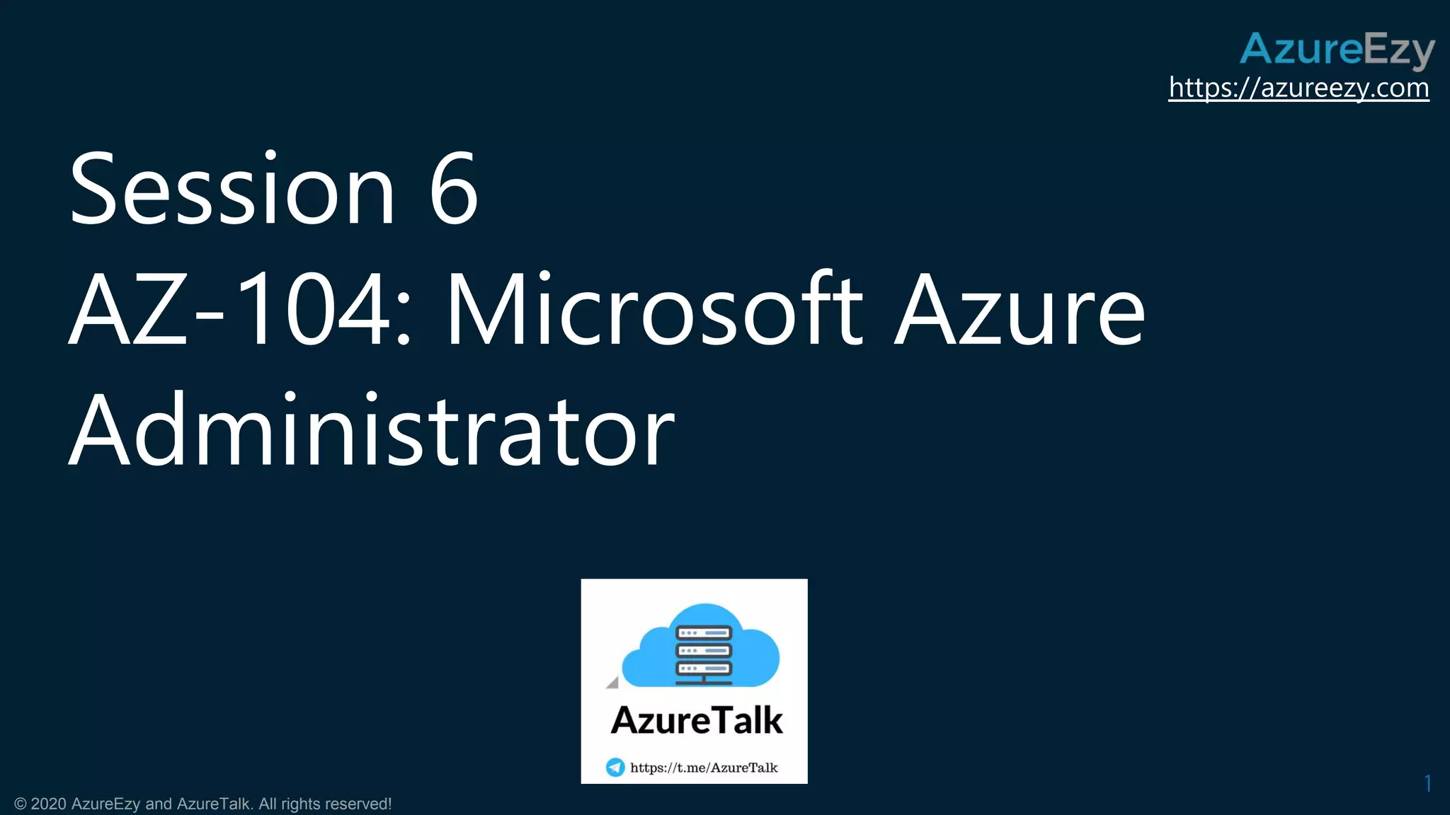 https://azureezy.com
© 2020 AzureEzy and AzureTalk. All rights reserved!
Session 6
AZ-104: Microsoft Azure
Administrator
1
 