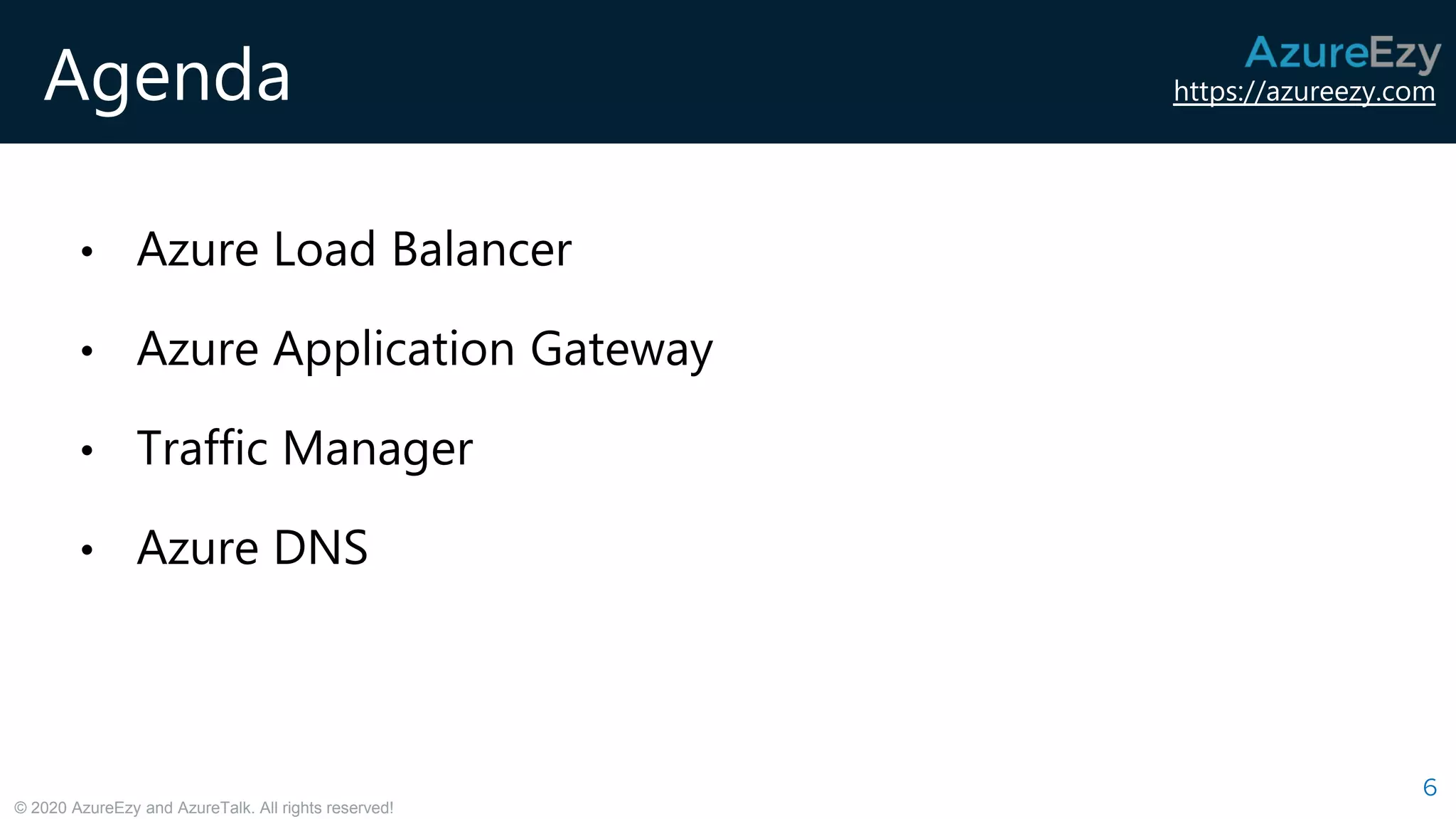 https://azureezy.com
© 2020 AzureEzy and AzureTalk. All rights reserved!
Agenda
6
• Azure Load Balancer
• Azure Application Gateway
• Traffic Manager
• Azure DNS
 