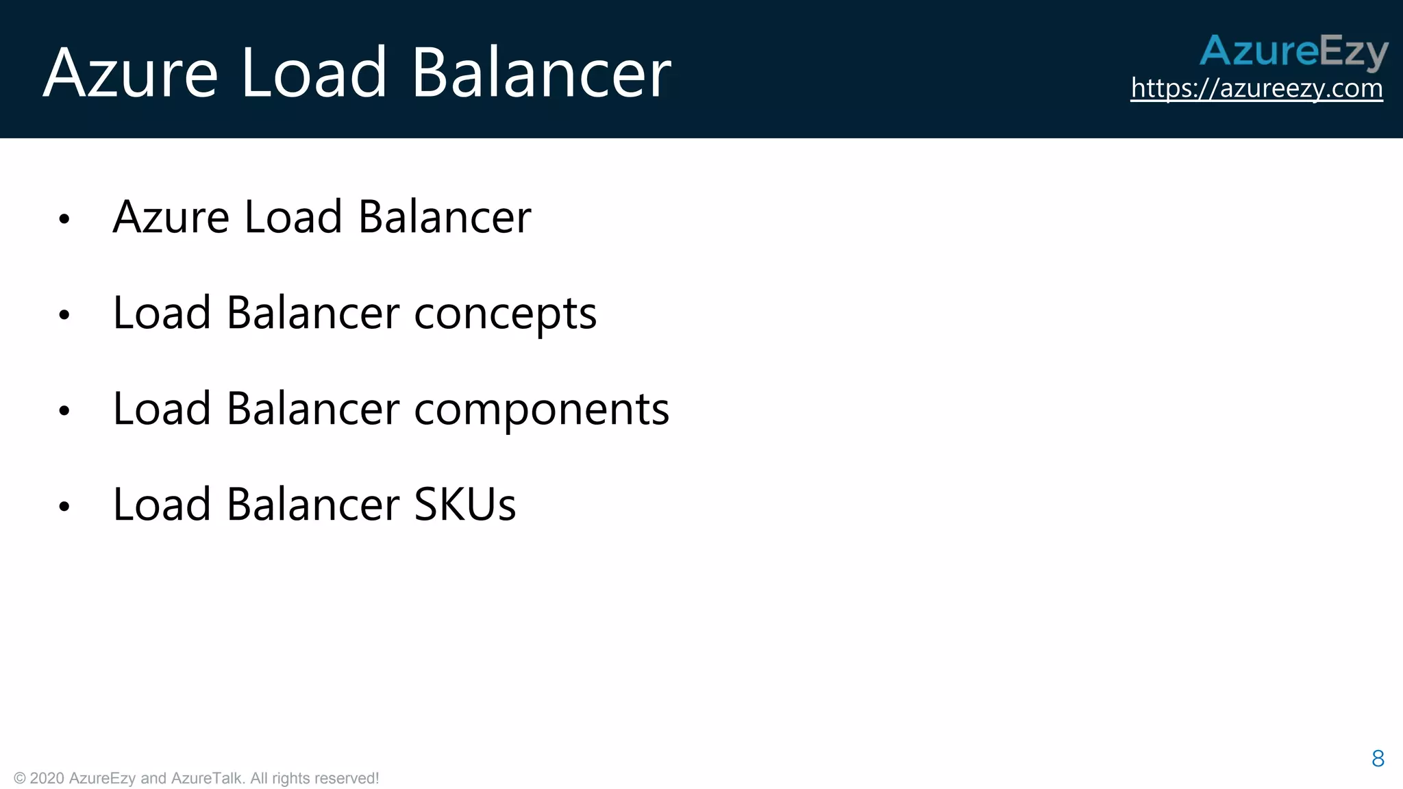 https://azureezy.com
© 2020 AzureEzy and AzureTalk. All rights reserved!
Azure Load Balancer
8
• Azure Load Balancer
• Load Balancer concepts
• Load Balancer components
• Load Balancer SKUs
 