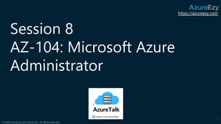 https://azureezy.com
© 2020 AzureEzy and AzureTalk. All rights reserved!
Session 8
AZ-104: Microsoft Azure
Administrator
1
 