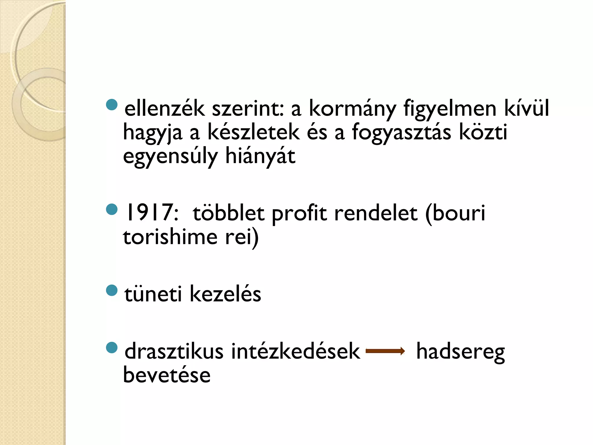 ellenzék szerint: a kormány figyelmen kívül
hagyja a készletek és a fogyasztás közti
egyensúly hiányát
1917: többlet profit rendelet (bouri
torishime rei)
tüneti kezelés
drasztikus intézkedések hadsereg
bevetése
 