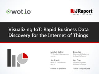 Visualizing IoT: Rapid Business Data
Discovery for the Internet of Things
Dean Yao
Director of Marketing
Jinfonet Software
Leo Zhao
Systems Engineer
Jinfonet Software
Follow us @Jinfonet
Mitchell Golner
VP, Product Management
wot.io
Jim Brandt
Head of Engineering
wot.io
Follow us @wotio
 