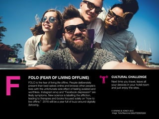 AGENCY OF RELEVANCE
FOLO (FEAR OF LIVING OFFLINE)
FOLO is the fear of living life ofﬂine. People deliberately
present thei...