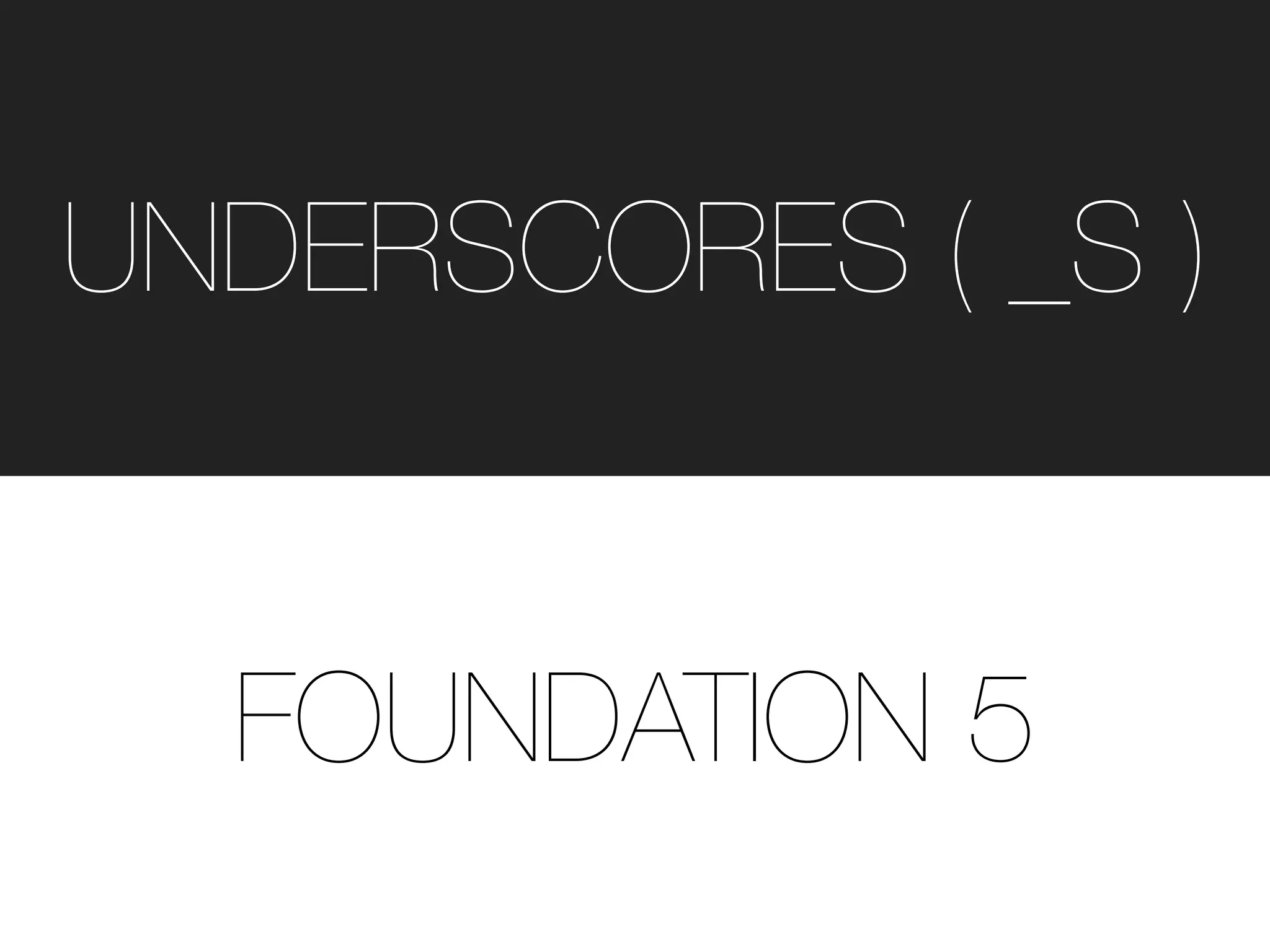 FOUNDATION 5
UNDERSCORES ( _S )