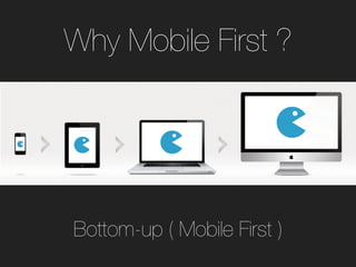 Bottom-up ( Mobile First )
Why Mobile First ?