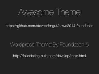 Awesome Theme
https://github.com/stevezehngut/ocwc2014-foundation
http://foundation.zurb.com/develop/tools.html
Wordpress Theme By Foundation 5