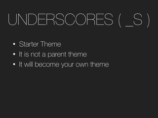 UNDERSCORES ( _S )
• Starter Theme
• It is not a parent theme
• It will become your own theme