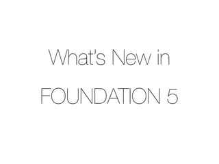 What’s New in
FOUNDATION 5