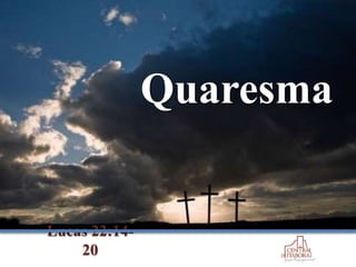 Quaresma
Lucas 22:14-
20
 