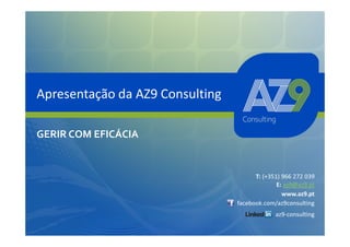 Apresentação da AZ9 Consulting

GERIR COM EFICÁCIA


                                       T: (+351) 966 272 039
                                               E: az9@az9.pt
                                                 www.az9.pt
                                 facebook.com/az9consulting
                                              az9-consulting
 
