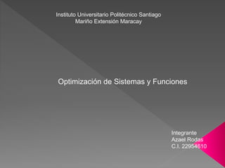 Instituto Universitario Politécnico Santiago
Mariño Extensión Maracay
Optimización de Sistemas y Funciones
Integrante
Azael Rodas
C.I. 22954610
 