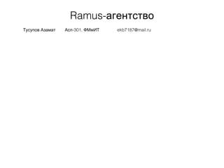 Ramus-агентство
Тусупов Азамат -301,Асп ФМмИТ ekb7187@mail.ru
 