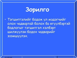 Зорилго  Тэгшитгэлийг бодож үл мэдэгчийг олох чадвартай болох ба өгүүлбэртэй бодлогыг тэгшитгэл хэлбэрт шилжүүлэн бодох чадварийг эзэмшүүлэх. 
