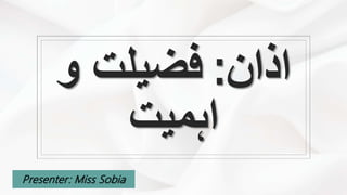 ‫اذان‬:‫و‬ ‫فضیلت‬
‫اہمیت‬
Presenter: Miss Sobia
 